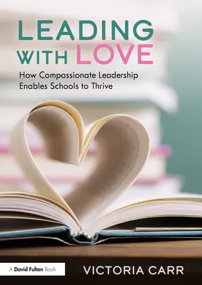 Diriger avec amour : comment le leadership compatissant permet aux écoles de prospérer : Comment le leadership compatissant permet aux écoles de prospérer - Leading with Love: How Compassionate Leadership Enables Schools to Thrive: How Compassionate Leadership Enables Schools to Thrive