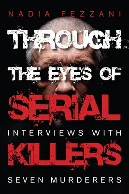 A travers les yeux des tueurs en série : Entretiens avec sept meurtriers - Through the Eyes of Serial Killers: Interviews with Seven Murderers