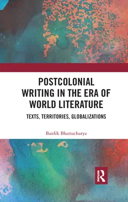 L'écriture postcoloniale à l'ère de la littérature mondiale : Textes, territoires, mondialisations - Postcolonial Writing in the Era of World Literature: Texts, Territories, Globalizations