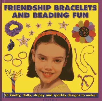 Bracelets de l'amitié et plaisir du perlage : 25 modèles noueux, à pois, à rayures et étincelants à réaliser ! - Friendship Bracelets and Beading Fun: 25 Knotty, Dotty, Stripey and Sparkly Designs to Make!