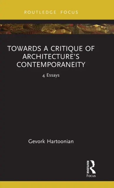 Vers une critique de la contemporanéité de l'architecture : 4 essais - Towards a Critique of Architecture's Contemporaneity: 4 Essays