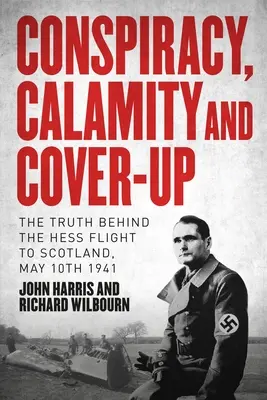 Conspiration, calamité et dissimulation : La vérité sur le vol de Hess vers l'Écosse, le 10 mai 1941 - Conspiracy, Calamity and Cover-Up: The Truth Behind the Hess Flight to Scotland, May 10th 1941