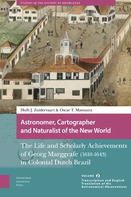Astronome, cartographe et naturaliste du Nouveau Monde : La vie et les réalisations scientifiques de Georg Marggrafe (1610-1643) dans le Brésil colonial hollandais. - Astronomer, Cartographer and Naturalist of the New World: The Life and Scholarly Achievements of Georg Marggrafe (1610-1643) in Colonial Dutch Brazil.