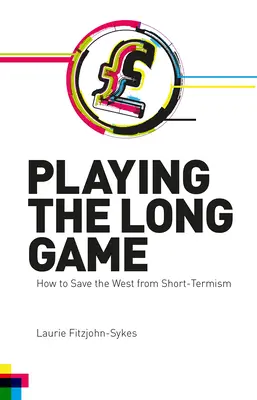 Playing the Long Game : How to Save the West from Short-Termism (Jouer le jeu à long terme : comment sauver l'Occident du court-termisme) - Playing the Long Game: How to Save the West from Short-Termism