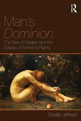 La domination de l'homme : La montée de la religion et l'éclipse des droits de la femme - Man's Dominion: The Rise of Religion and the Eclipse of Women's Rights