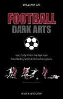 Football Dark Arts : - Toutes les astuces du livre, des tactiques qui font perdre du temps aux tromperies diaboliques - Football Dark Arts: - Every Crafty Trick in the Book from Time-Wasting Tactics to Devilish Deceptions