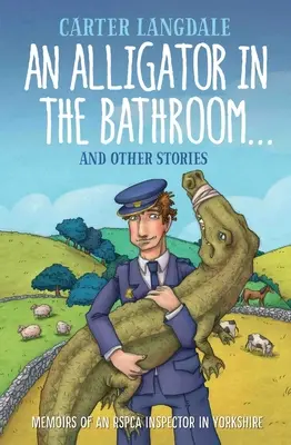 Un alligator dans la salle de bain...et d'autres histoires : Mémoires d'un inspecteur de la Rspca dans le Yorkshire - An Alligator in the Bathroom...and Other Stories: Memoirs of an Rspca Inspector in Yorkshire