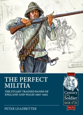 La milice parfaite : Les groupes formés par les Stuart en Angleterre et au Pays de Galles 1603-1642 - The Perfect Militia: The Stuart Trained Bands of England and Wales 1603-1642