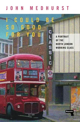 Je pourrais être si bon pour toi : Un portrait de la classe ouvrière du nord de Londres - I Could Be So Good for You: A Portrait of the North London Working Class