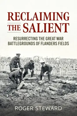 Reclaiming the Salient : Ressusciter les champs de bataille de la Grande Guerre au champ d'honneur - Reclaiming the Salient: Resurrecting the Great War Battlegrounds of Flanders Fields