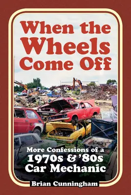 Quand les roues s'enlèvent : autres confessions d'un mécanicien automobile des années 1970 et 1980 - When the Wheels Come Off: More Confessions of a 1970s & '80s Car Mechanic