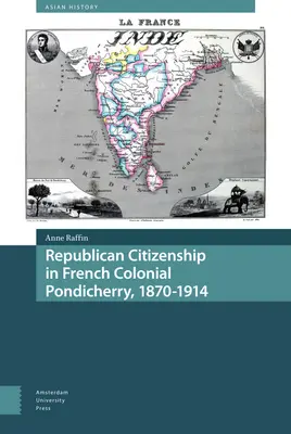 La citoyenneté républicaine dans le Pondichéry colonial français, 1870-1914 - Republican Citizenship in French Colonial Pondicherry, 1870-1914