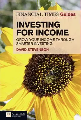 Financial Times Guide to Investing for Income, The - Augmentez vos revenus grâce à des investissements plus intelligents - Financial Times Guide to Investing for Income, The - Grow Your Income Through Smarter Investing