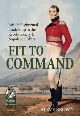 En forme pour commander : Le leadership régimentaire britannique dans les guerres révolutionnaires et napoléoniennes - Fit to Command: British Regimental Leadership in the Revolutionary & Napoleonic Wars