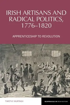 Artisans irlandais et politique radicale, 1776-1820 - Apprentissage de la révolution - Irish Artisans and Radical Politics, 1776-1820 - Apprenticeship to Revolution