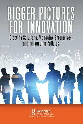 Des images plus grandes pour l'innovation : Créer des solutions, gérer des entreprises et influencer les politiques - Bigger Pictures for Innovation: Creating Solutions, Managing Enterprises, and Influencing Policies