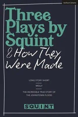 Trois pièces de Squint et comment elles ont été créées : Long Story Short, Molly, l'incroyable histoire vraie de l'inondation de Johnstown - Three Plays by Squint & How They Were Made: Long Story Short, Molly, the Incredible True Story of the Johnstown Flood