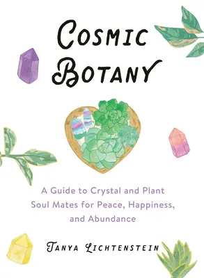 Botanique cosmique : Un guide des âmes sœurs cristallines et végétales pour la paix, le bonheur et l'abondance - Cosmic Botany: A Guide to Crystal and Plant Soul Mates for Peace, Happiness, and Abundance