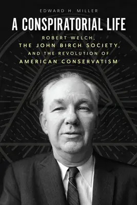 Une vie de conspirateur : Robert Welch, la John Birch Society et la révolution du conservatisme américain - A Conspiratorial Life: Robert Welch, the John Birch Society, and the Revolution of American Conservatism