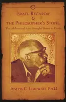 Israël Regardie et la pierre philosophale - Les arts alchimiques ramenés sur terre - Israel Regardie & the Philosopher's Stone - The Alchemical Arts Brought Down to Earth