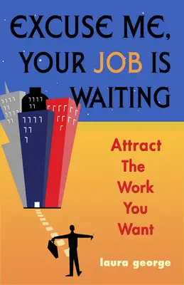 Excusez-moi, votre travail vous attend - Attirez le travail que vous voulez (George Laura (Laura George)) - Excuse Me, Your Job is Waiting - Attract the Work You Want (George Laura (Laura George))