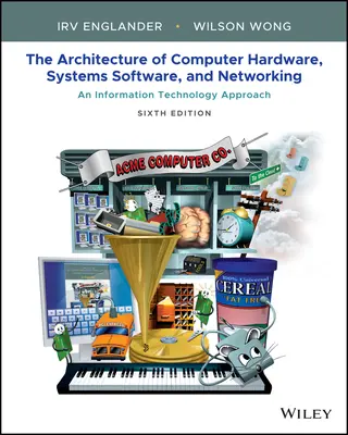 Architecture du matériel informatique, des logiciels et des réseaux : Une approche des technologies de l'information Sixième édition - Architecture of Computer Hardware, Systems Software, & Networking: An Information Technology Approach Sixth Edition