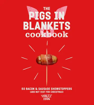 Le livre de cuisine des cochons dans les couvertures : 50 recettes joyeuses (et pas seulement pour Noël) - The Pigs in Blankets Cookbook: 50 Jolly Recipes (and Not Just for Christmas)