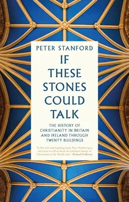 Si ces pierres pouvaient parler : L'histoire du christianisme en Grande-Bretagne et en Irlande à travers vingt bâtiments - If These Stones Could Talk: The History of Christianity in Britain and Ireland Through Twenty Buildings