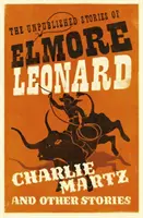 Charlie Martz et autres histoires - Les histoires inédites d'Elmore Leonard - Charlie Martz and Other Stories - The Unpublished Stories of Elmore Leonard