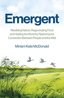 Emergent : Rétablir la nature, régénérer l'alimentation et guérir le monde en rétablissant le lien entre l'homme et la nature - Emergent: Rewilding Nature, Regenerating Food and Healing the World by Restoring the Connection Between People and the Wild