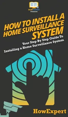 Comment installer un système de surveillance à domicile : Votre guide étape par étape pour l'installation d'un système de surveillance à domicile - How To Install a Home Surveillance System: Your Step By Step Guide To Installing a Home Surveillance System