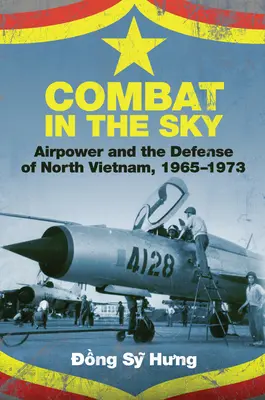 Combat dans le ciel : La puissance aérienne et la défense du Nord-Vietnam, 1965-1973 - Combat in the Sky: Airpower and the Defense of North Vietnam, 1965-1973