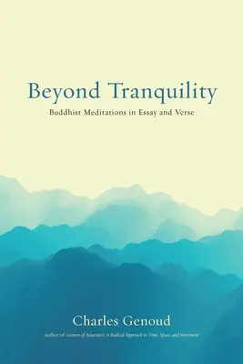 Au-delà de la tranquillité : Méditations bouddhistes en essais et en vers - Beyond Tranquility: Buddhist Meditations in Essay and Verse