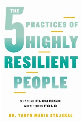 Les 5 pratiques des personnes hautement résilientes : Pourquoi certains prospèrent quand d'autres s'effondrent - The 5 Practices of Highly Resilient People: Why Some Flourish When Others Fold