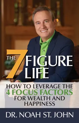 La vie à 7 chiffres : comment tirer parti des 4 FACTEURS DE FOCUS pour la richesse et le bonheur - The 7-Figure Life: How to Leverage the 4 FOCUS FACTORS for Wealth and Happiness