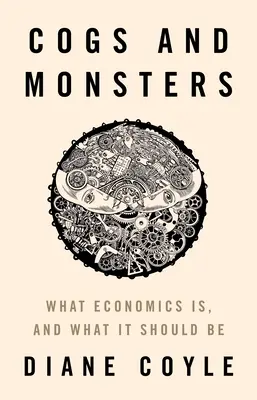 Cogs and Monsters : Ce qu'est l'économie et ce qu'elle devrait être - Cogs and Monsters: What Economics Is, and What It Should Be