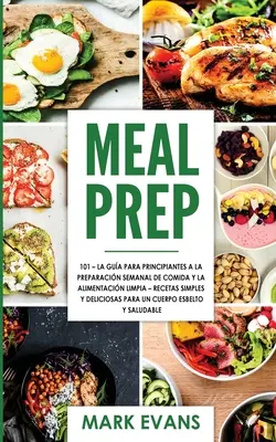 Meal Prep : 101 - La Gua Para Principiantes A La Preparacion Semanal De Comida Y La Alimentacion Limpia - Recetas Simples Y Delic - Meal Prep: 101 - La Gua Para Principiantes A La Preparacion Semanal De Comida Y La Alimentacion Limpia - Recetas Simples Y Delic