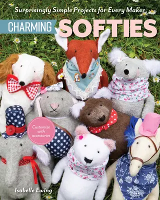 Instant Softies : Des projets étonnamment simples avec 3 pièces de patron - Instant Softies: Surprisingly Simple Projects with 3 Pattern Pieces