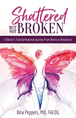 Brisé mais pas brisé : Le parcours transformationnel d'un médecin, de la maladie à la résilience - Shattered But Not Broken: A Doctor's Transformational Journey From Illness to Resilience