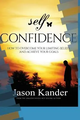 La confiance en soi : Comment surmonter vos croyances limitantes et atteindre vos objectifs - Self-Confidence: How to Overcome Your Limiting Beliefs and Achieve Your Goals