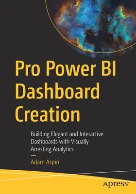 Pro Power Bi Dashboard Creation : Construire des tableaux de bord élégants et interactifs avec des analyses visuellement surprenantes - Pro Power Bi Dashboard Creation: Building Elegant and Interactive Dashboards with Visually Arresting Analytics