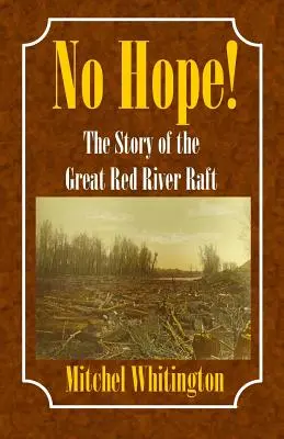 Pas d'espoir ! L'histoire du grand radeau de la rivière Rouge - No Hope! the Story of the Great Red River Raft