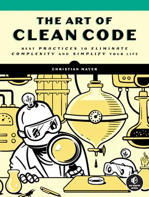 L'art du code propre : Les meilleures pratiques pour éliminer la complexité et simplifier votre vie - The Art of Clean Code: Best Practices to Eliminate Complexity and Simplify Your Life