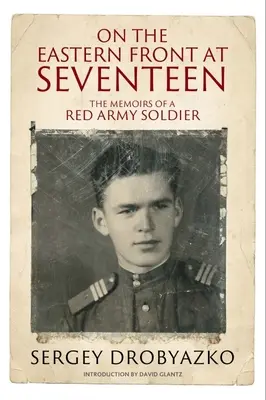 Sur le front de l'Est à dix-sept ans : Les mémoires d'un soldat de l'Armée rouge, 1942-1944 - On the Eastern Front at Seventeen: The Memoirs of a Red Army Soldier, 1942-1944