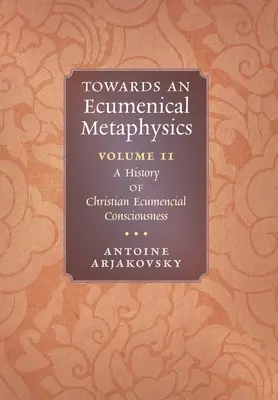Vers une métaphysique œcuménique, Volume 2 : Une histoire de la conscience œcuménique chrétienne - Towards an Ecumenical Metaphysics, Volume 2: A History of Christian Ecumenical Consciousness