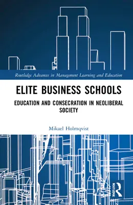 Les écoles de commerce d'élite : Éducation et consécration dans la société néolibérale - Elite Business Schools: Education and Consecration in Neoliberal Society