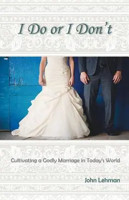 Je le fais ou je ne le fais pas : Cultiver un mariage pieux dans le monde d'aujourd'hui - I Do or I Don't: Cultivating a Godly Marriage in Today's World