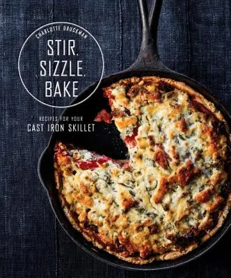 Stir, Sizzle, Bake : Recettes pour votre poêle en fonte : Un livre de cuisine - Stir, Sizzle, Bake: Recipes for Your Cast-Iron Skillet: A Cookbook