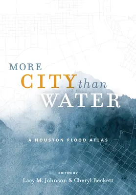 Plus de ville que d'eau : Atlas des inondations à Houston - More City Than Water: A Houston Flood Atlas