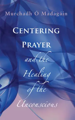 La prière centrée et la guérison de l'inconscient - Centering Prayer and the Healing of the Unconscious